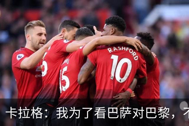 卡拉格：我为了看巴萨对巴黎，不看利物浦比赛，这是我人生头一回