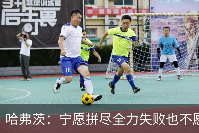 哈弗茨：宁愿拼尽全力失败也不愿留遗憾；哲凯赖什是顶尖前锋
