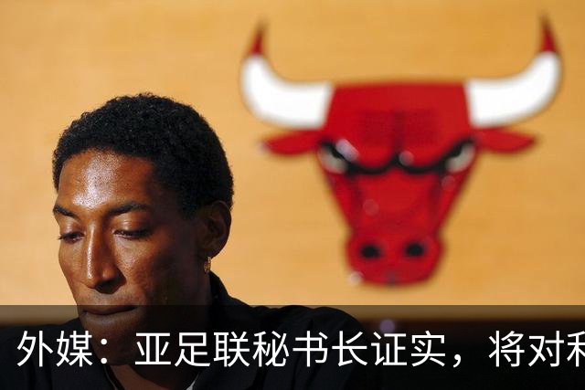 外媒：亚足联秘书长证实，将对利雅得胜利vs迪拜祈祷的延期做审查