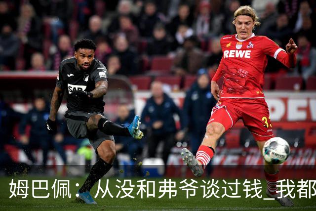 姆巴佩：从没和弗爷谈过钱 我都不关心自己的账户