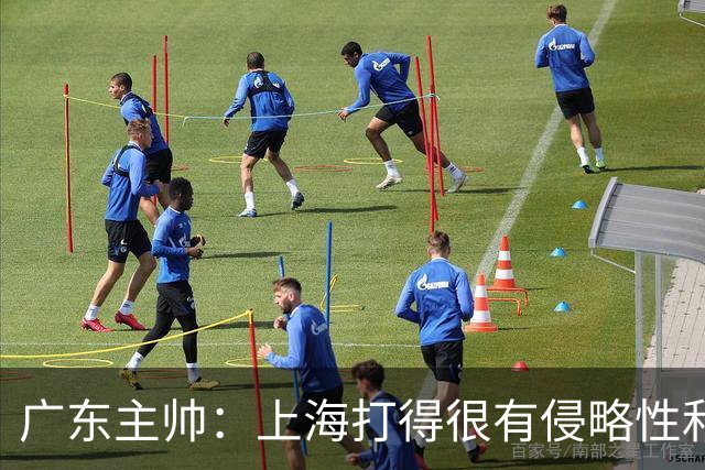 广东主帅：上海打得很有侵略性&对抗强度很高 他们配得上这场胜利