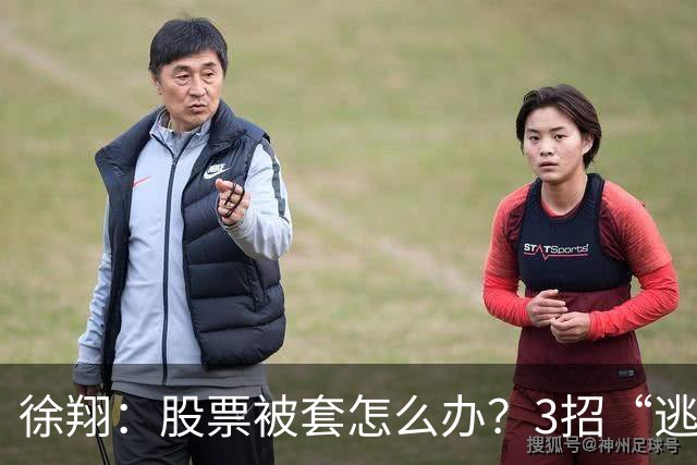 徐翔：股票被套怎么办？3招“逃命法则”，教你如何把浮亏变利润