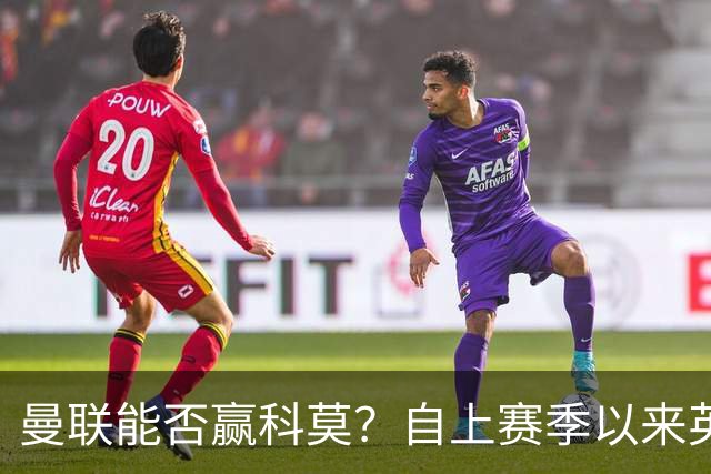 曼联能否赢科莫？自上赛季以来英超球队欧冠对意甲球队6战5胜