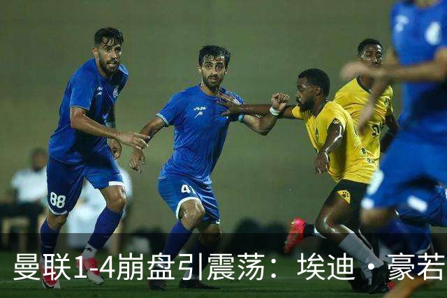 曼联1-4崩盘引震荡：埃迪·豪若接手将清洗B费等五大核心