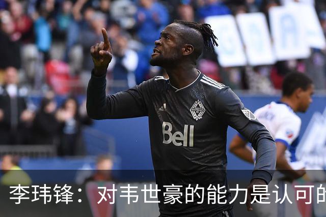 李玮锋：对韦世豪的能力是认可的，他要把情绪管理做得更好