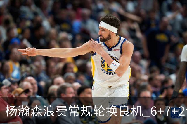 杨瀚森浪费常规轮换良机 6+7+2含金量并不高？
