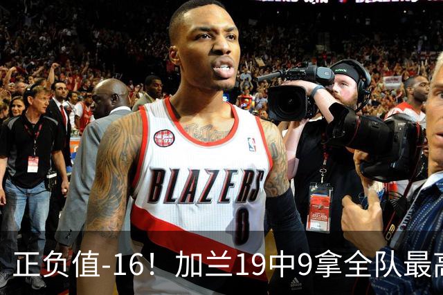 正负值-16！加兰19中9拿全队最高26分6助 有9失误