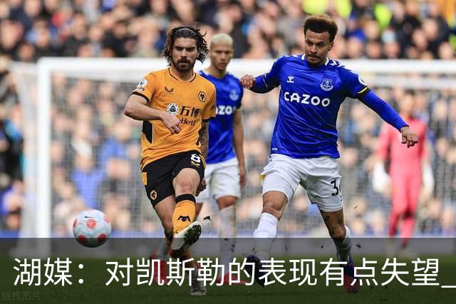 湖媒：对凯斯勒的表现有点失望 外界对他的期望显然要高得多