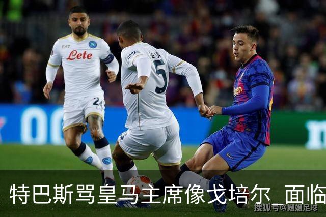 特巴斯骂皇马主席像戈培尔 面临停职危机