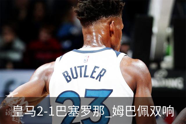皇马2-1巴塞罗那 姆巴佩双响