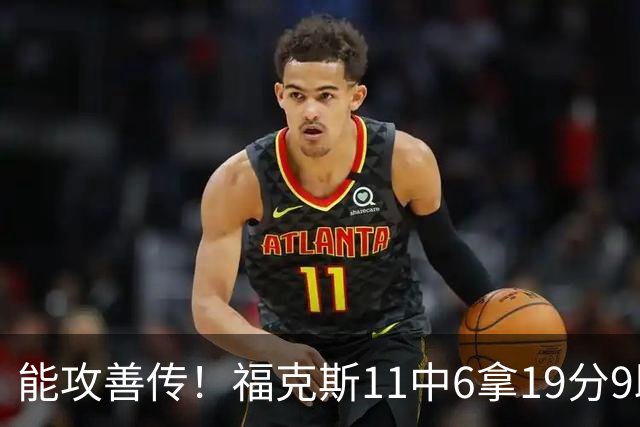能攻善传！福克斯11中6拿19分9助3断 正负值+25