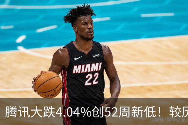 腾讯大跌4.04%创52周新低！较历史高点回撤40%，AI烧钱压估值