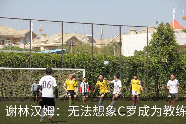 谢林汉姆：无法想象C罗成为教练，葡萄牙队帅位或许是唯一例外
