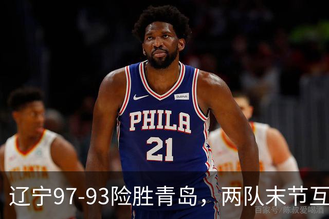 辽宁97-93险胜青岛，两队末节互送失误，谢里夫-库珀25+4+7
