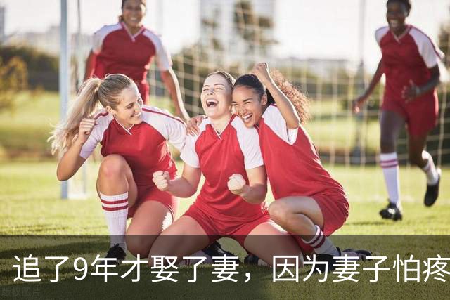 追了9年才娶了妻，因为妻子怕疼他做了12年丁克，余生只想宠着她