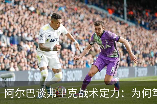 阿尔巴谈弗里克战术定力：为何笃定巴萨能赢国家德比