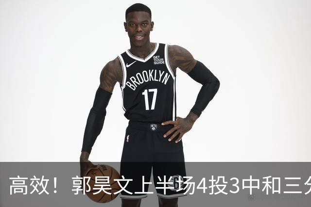 高效！郭昊文上半场4投3中&三分2中1得到13分2板1助