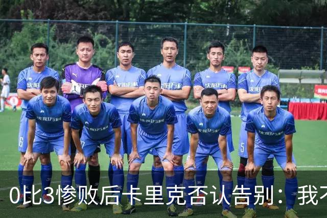 0比3惨败后卡里克否认告别：我不知道接下来会怎样