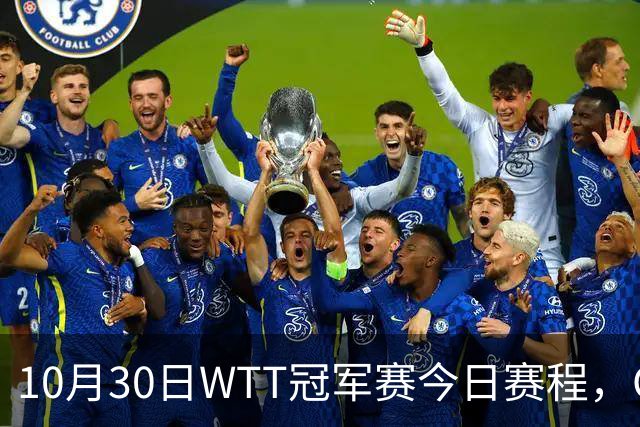 10月30日WTT冠军赛今日赛程，CCTV5直播国乒，孙颖莎决战申裕斌