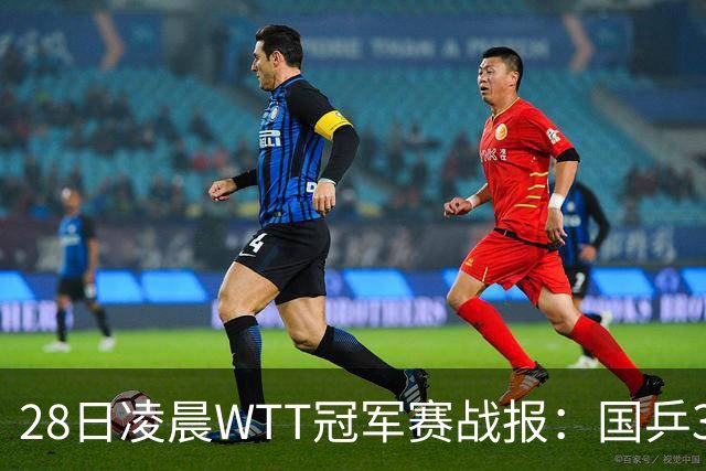 28日凌晨WTT冠军赛战报：国乒3战全胜！林诗栋3-0，陈熠3-1