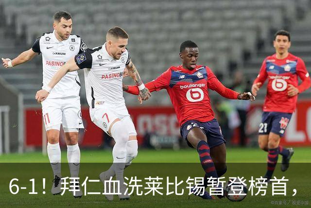 6-1！拜仁血洗莱比锡暂登榜首，迪亚斯戴帽凯恩里程碑夜传射建功